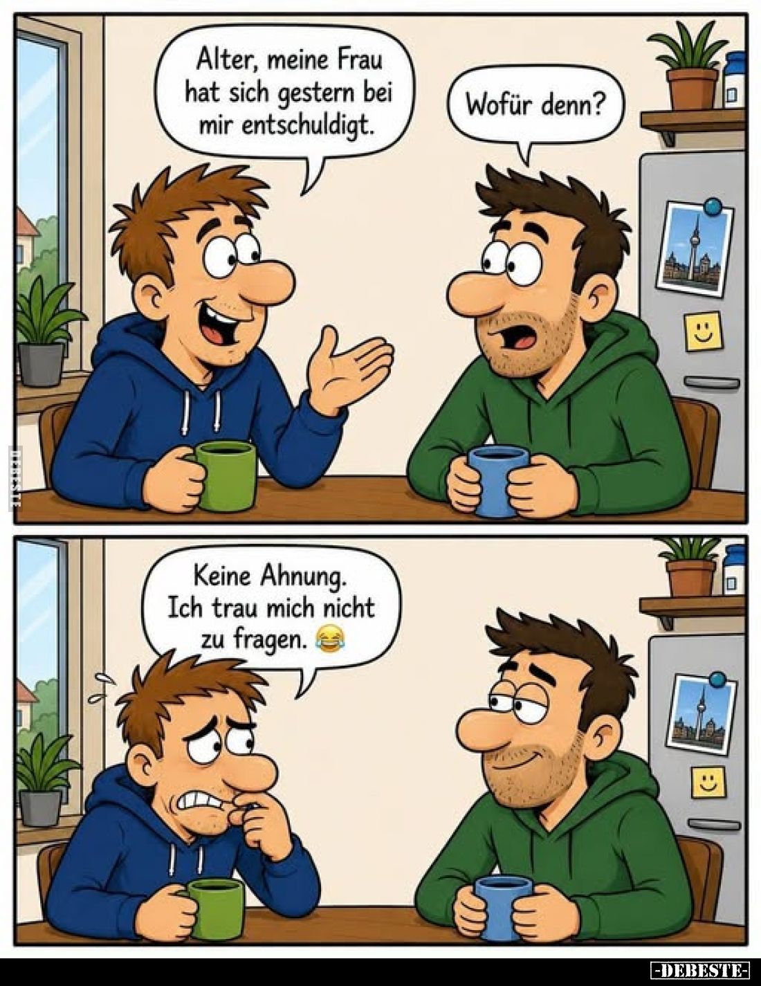Alter, meine Frau hat sich gestern bei mir entschuldigt.
-
Wofür denn?
-
Keine Ahnung. Ich trau mich nicht zu fragen.