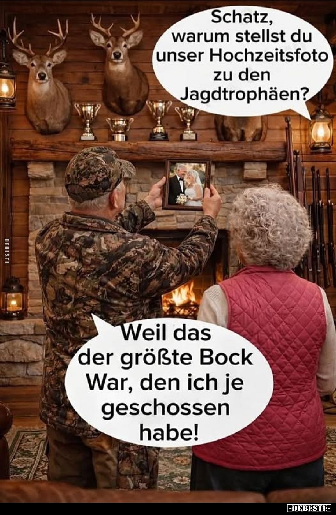 Schatz, warum stellst du unser Hochzeitsfoto zu den Jagdtrophäen?
-
Weil das der größte Bock War, den ich je geschossen hab...