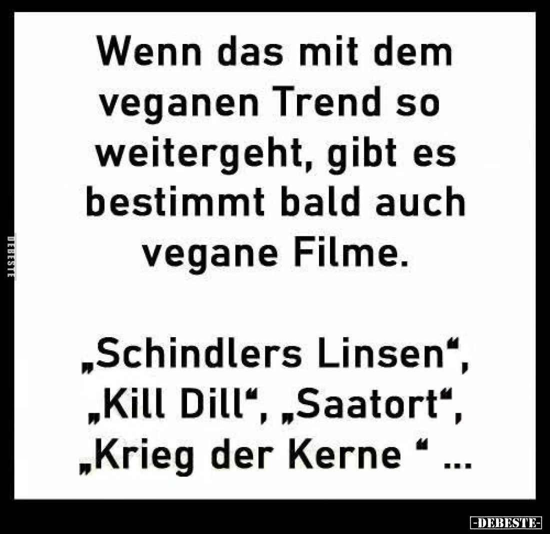 Wenn das mit dem veganen Trend so weitergeht, gibt es bestimmt bald auch vegane Filme. 
„Schindlers Linsen", „Kill Dill...