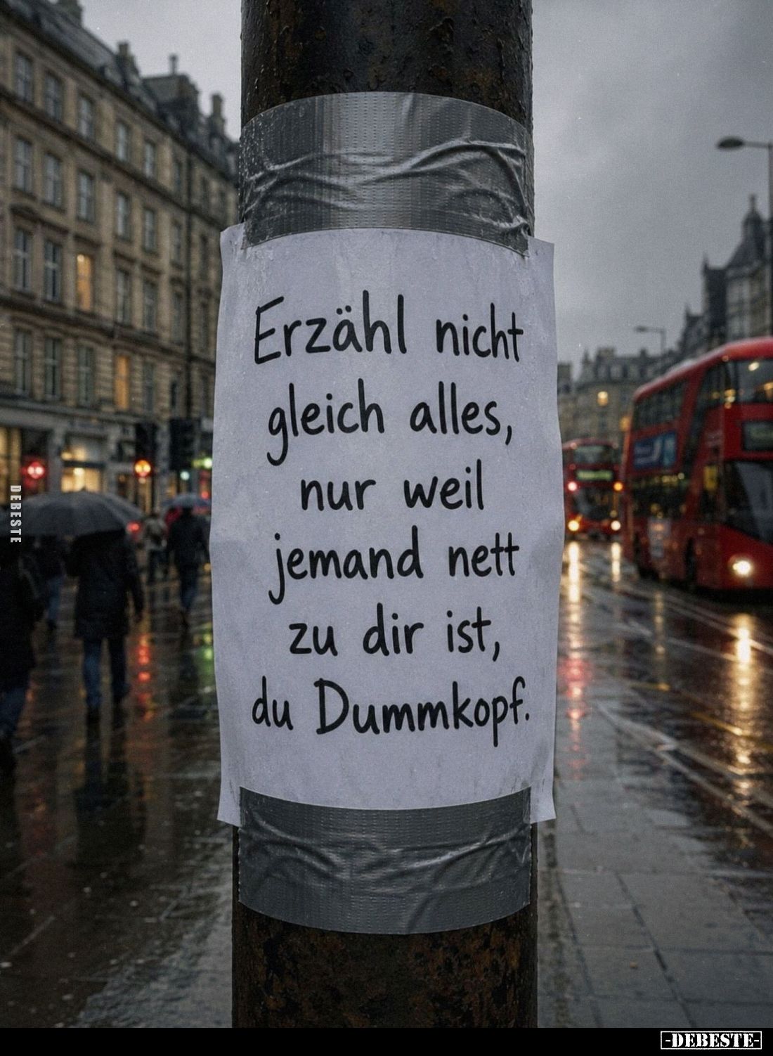 Erzähl nicht gleich alles, nur weil jemand nett zu dir ist, du Dummkopf.