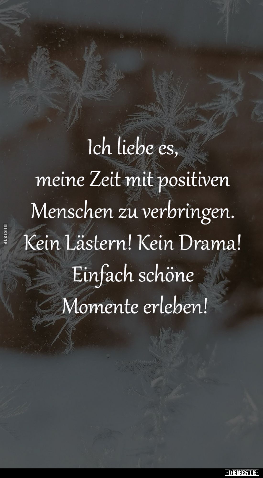 Ich liebe es, 
meine Zeit mit positiven 
Menschen zu verbringen. 
Kein Lästern! Kein Drama! 
Einfach schöne 
Momente erl...