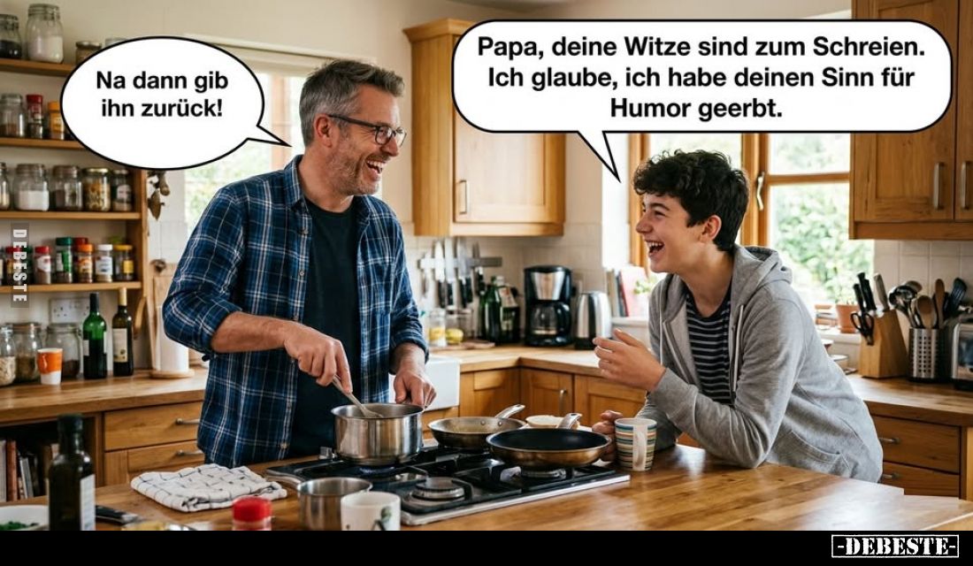 Papa, deine Witze sind zum Schreien. Ich glaube, ich habe deinen Sinn für Humor geerbt. -
Na dann gib ihn zurück!