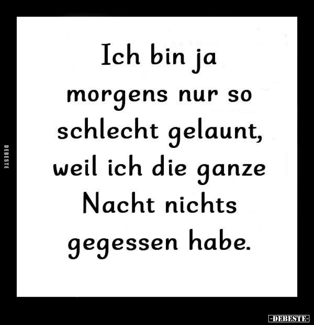 Ich bin ja nur so morgens schlecht gelaunt, weil ich die ganze Nacht nichts gegessen habe.