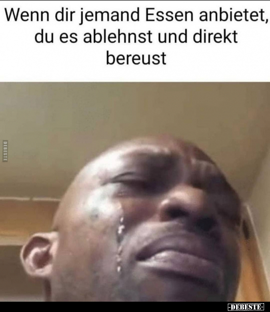 Wenn dir jemand Essen anbietet, du es ablehnst und direkt..