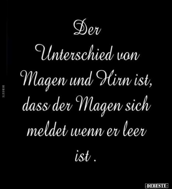 Der Unterschied von Magen und Hirn ist, dass der Magen sich meldet wenn..