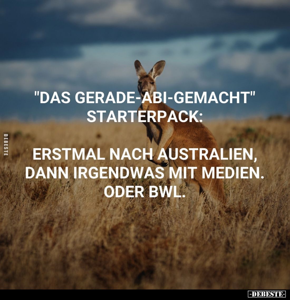"Das gerade-Abi-gemacht" Starterpack:
Erstmal nach Australien, dann irgendwas mit Medien. Oder BWL.