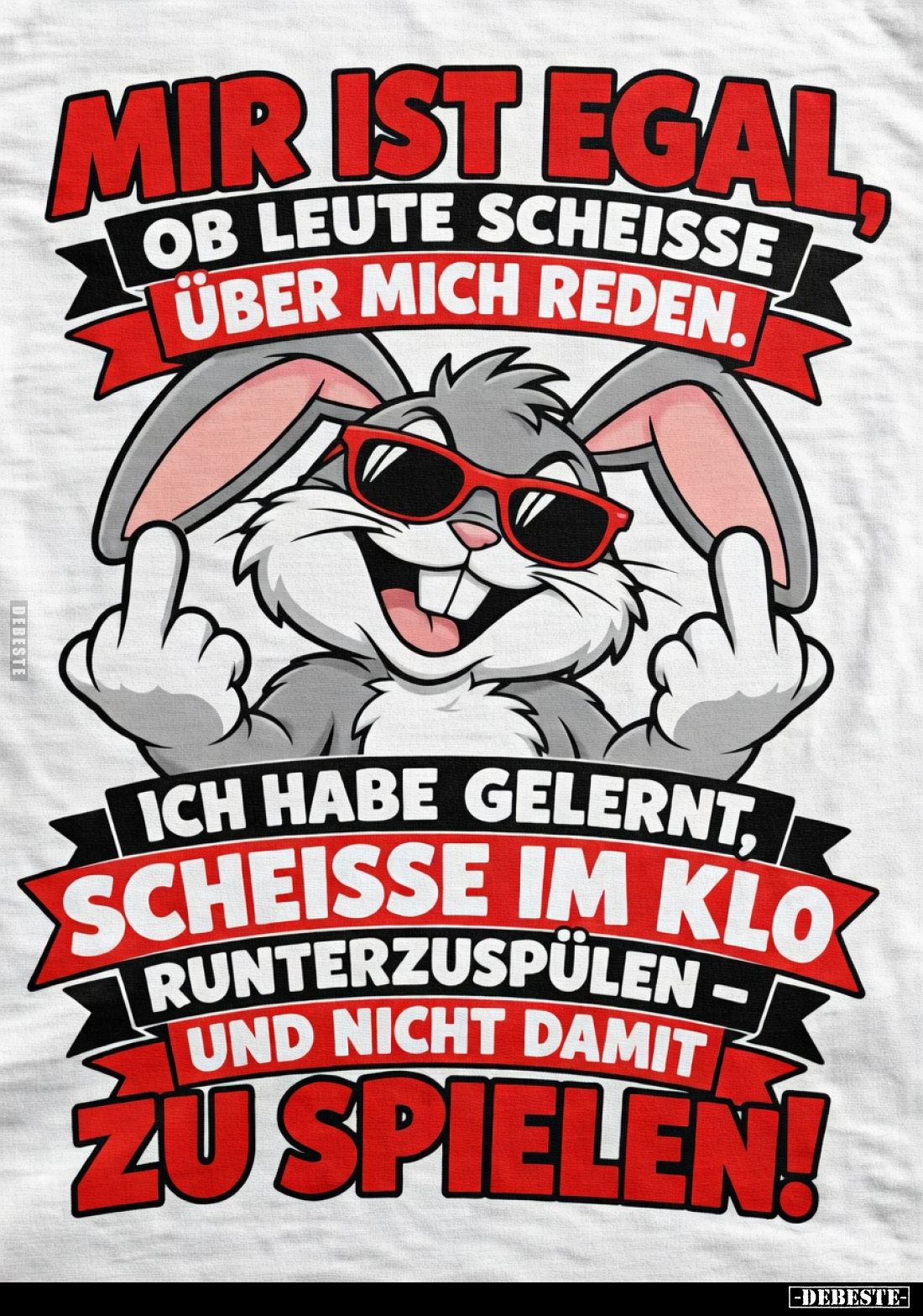 Mir ist egal,
ob Leute Scheiße
über mich reden.

Ich habe gelernt,
Scheiße im Klo
runterzuspülen -
und nicht damit
zu...