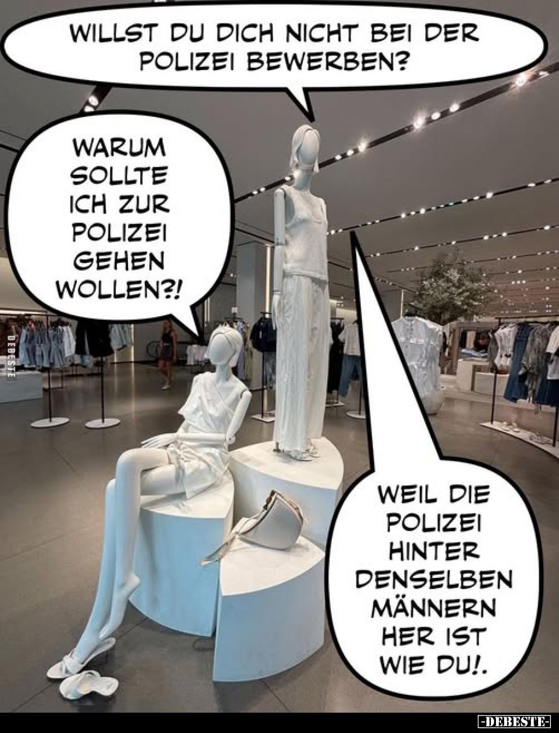 Willst du dich nicht bei der Polizei bewerben? -
Warum sollte ich zur Polizei gehen wollen?!
-
Weil die Polizei hinter den...