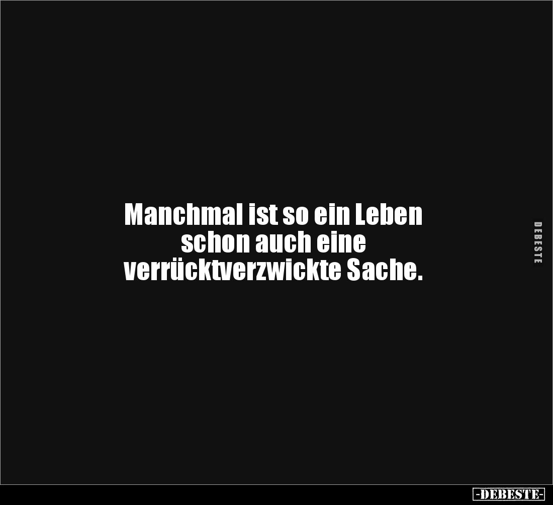 Manchmal ist so ein Leben 
schon auch eine 
verrücktverzwickte Sache.