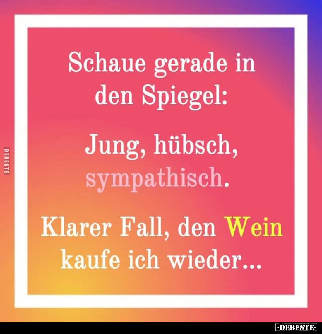 Schaue gerade in den Spiegel:
Jung, hübsch, sympathisch.
Klarer Fall, den Wein kaufe ich wieder...