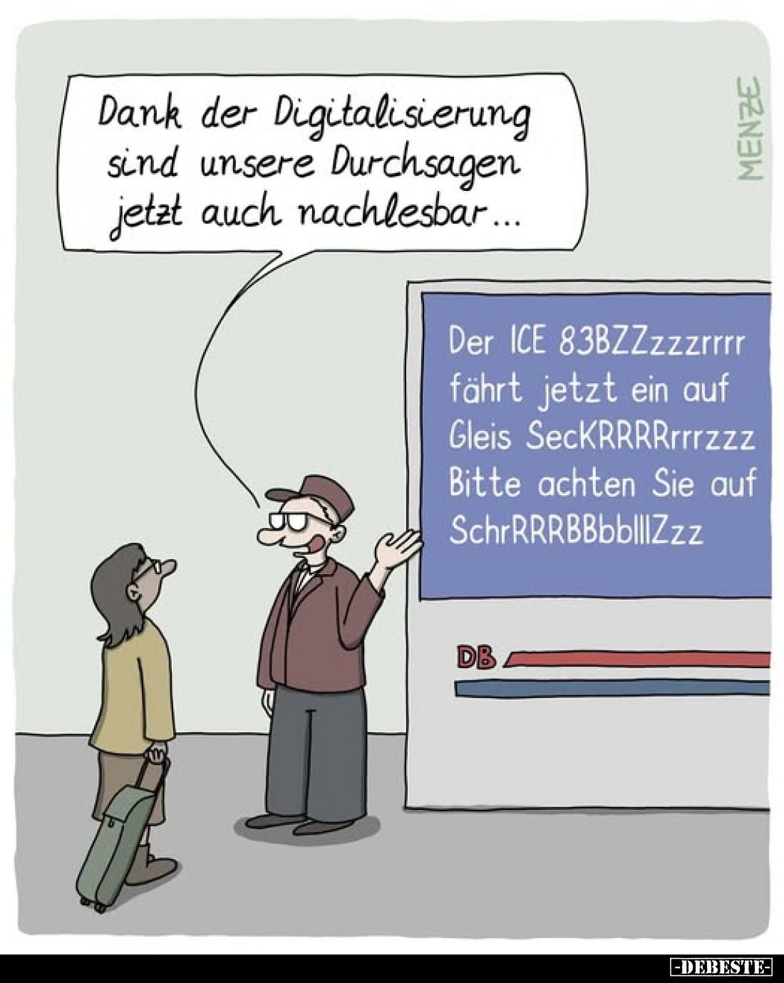 Dank der Digitalisierung sind unsere Durchsagen jetzt auch nachlesbar...
-
Der ICE 83BZZzzzrrrr fährt jetzt ein auf Gleis S...