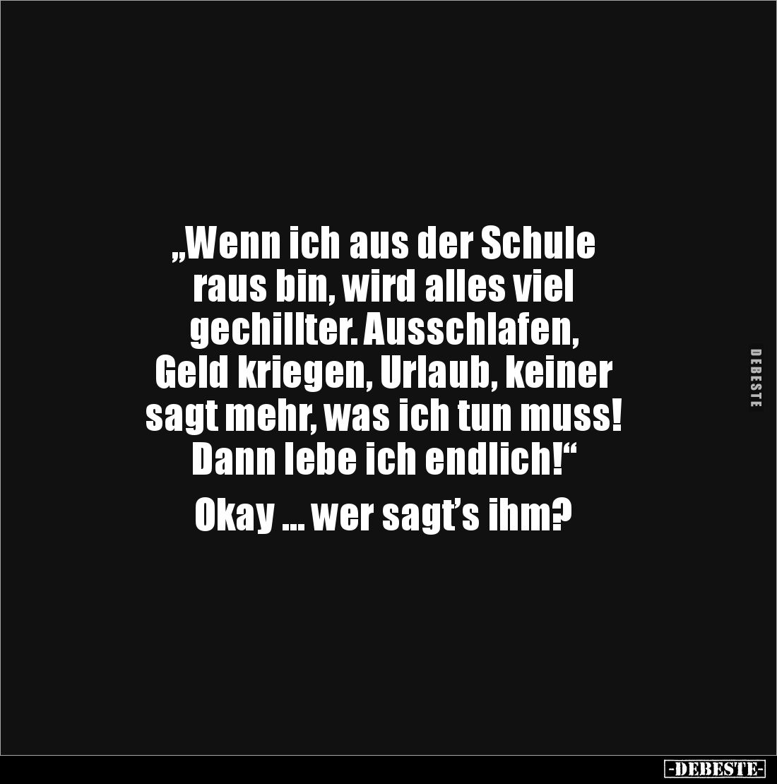 „Wenn ich aus der Schule 
raus bin, wird alles viel 
gechillter. Ausschlafen, 
Geld kriegen, Urlaub, keiner 
sagt mehr, w...