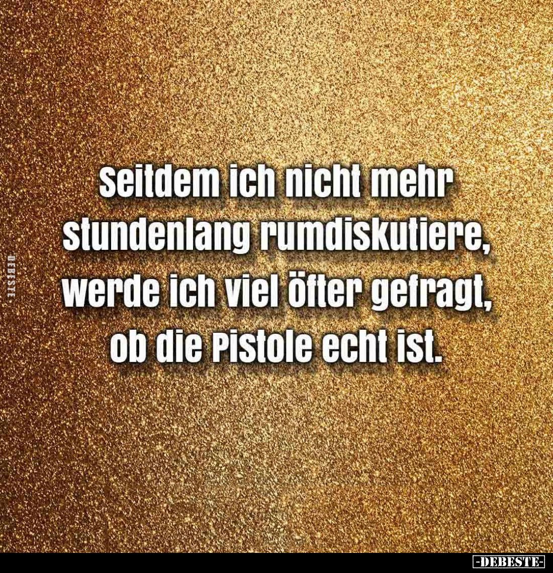 Seitdem ich nicht mehr stundenlang rumdiskutiere, werde ich viel öfter gefragt, ob die Pistole echt ist.
