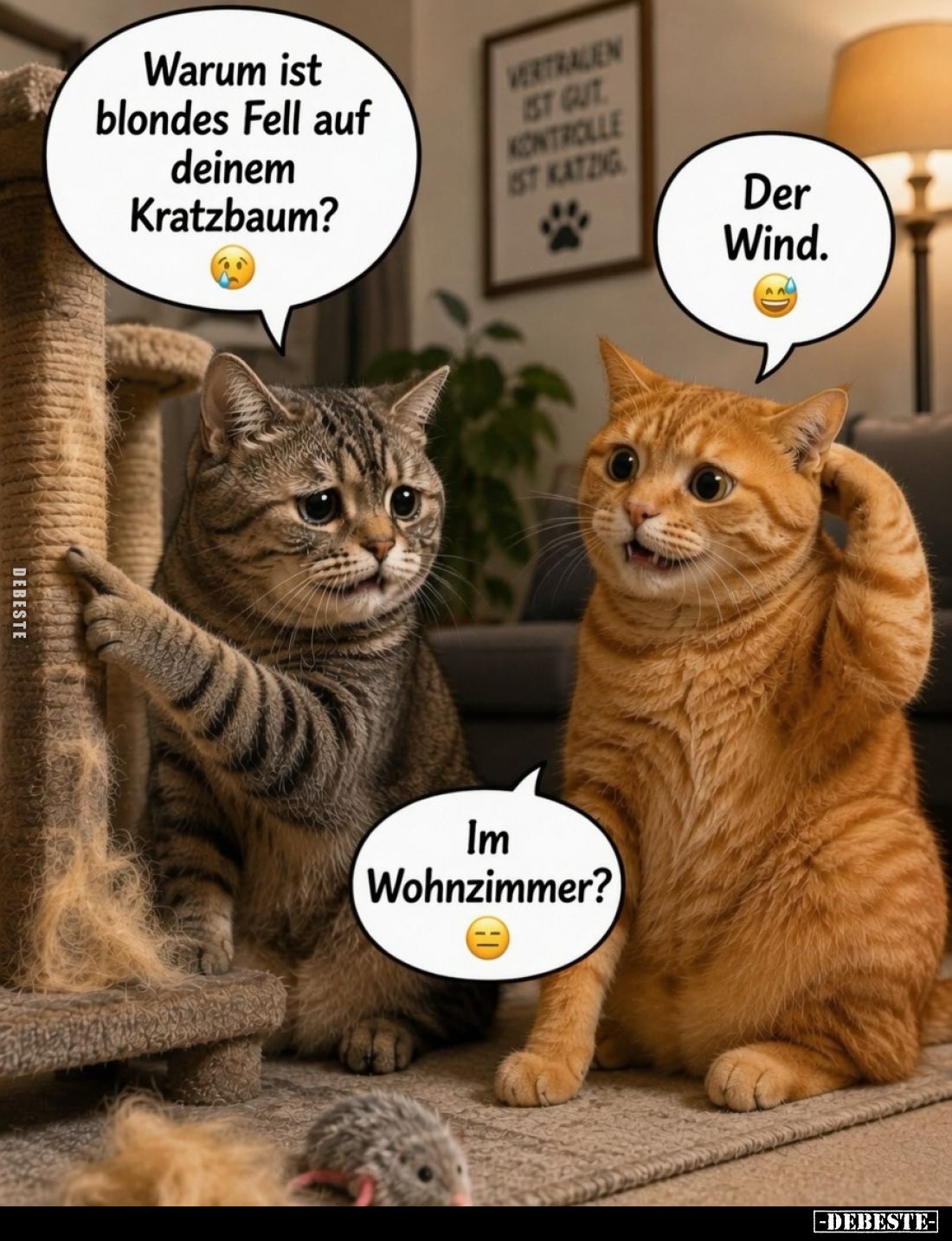 Warum ist blondes Fell auf deinem Kratzbaum? -
Der Wind.
-
Im Wohnzimmer?
