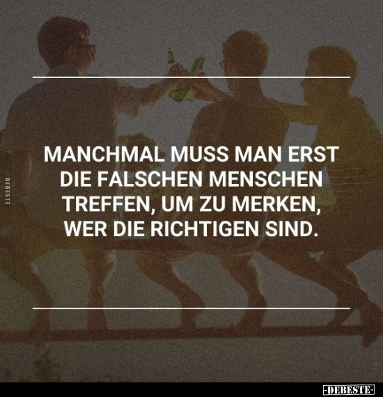 Manchmal muss man erst die falschen Menschen treffen, um zu.. - Lustige Bilder | DEBESTE.de