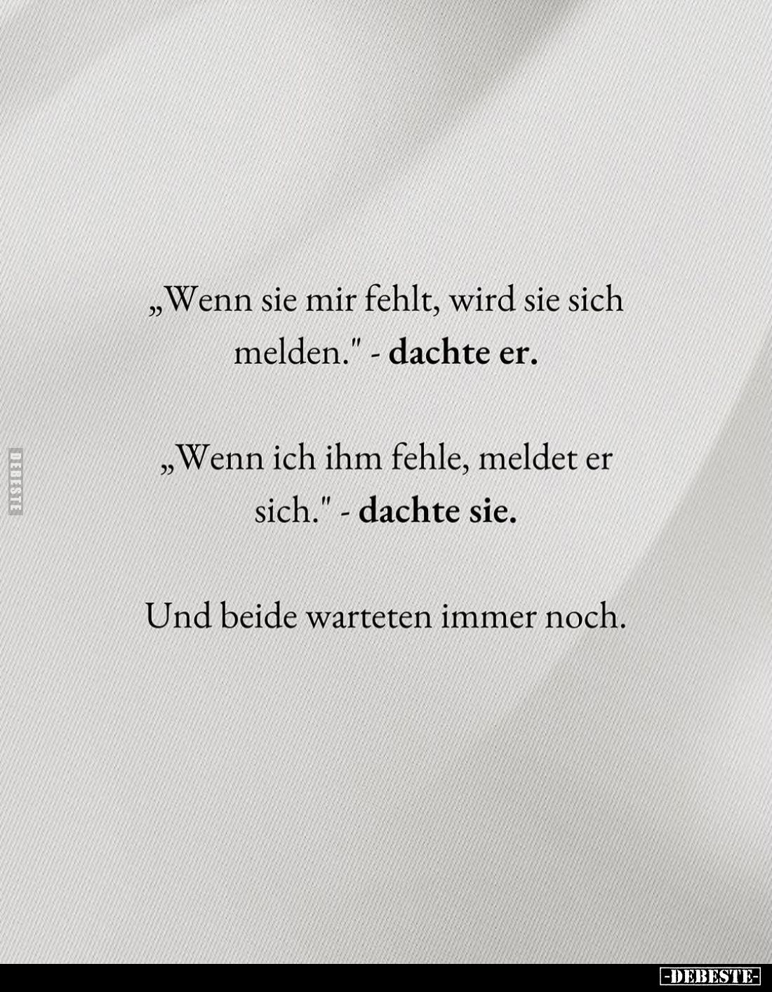 "Wenn sie mir fehlt, wird sie sich melden." - dachte er. -
"Wenn ich ihm fehle, meldet er sich." - dacht...