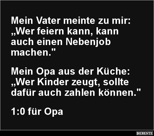 Mein Vater meinte zu mir: 
„Wer feiern kann, kann 
auch einen Nebenjob 
machen."



Mein Opa aus der Küche: 
„We...
