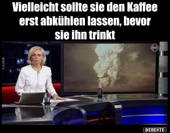 Vielleicht sollte sie den Kaffee erst abkühlen lassen.. - Lustige Bilder | DEBESTE.de