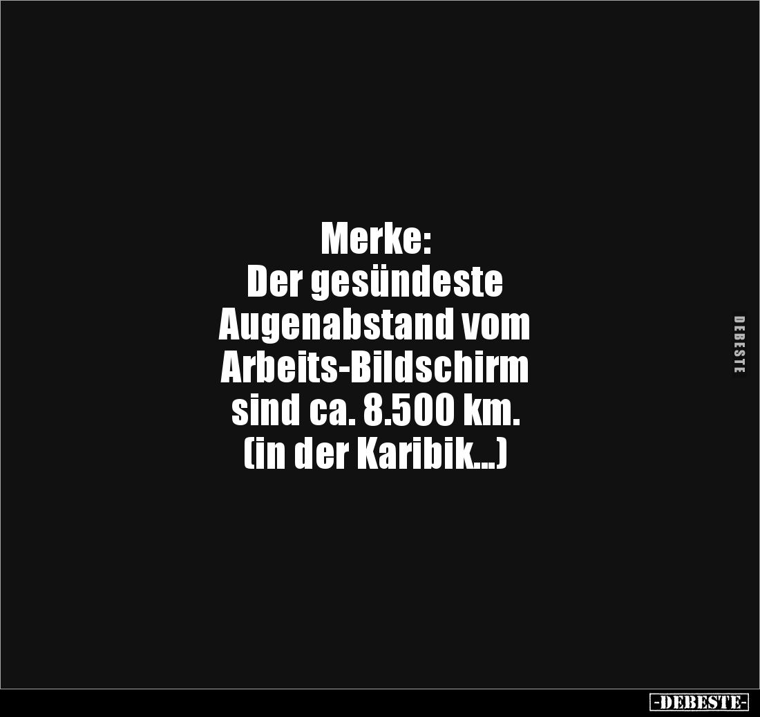 Merke:
Der gesündeste
Augenabstand vom
Arbeits-Bildschirm
sind ca. 8.500 km.
(in der Karibik...)