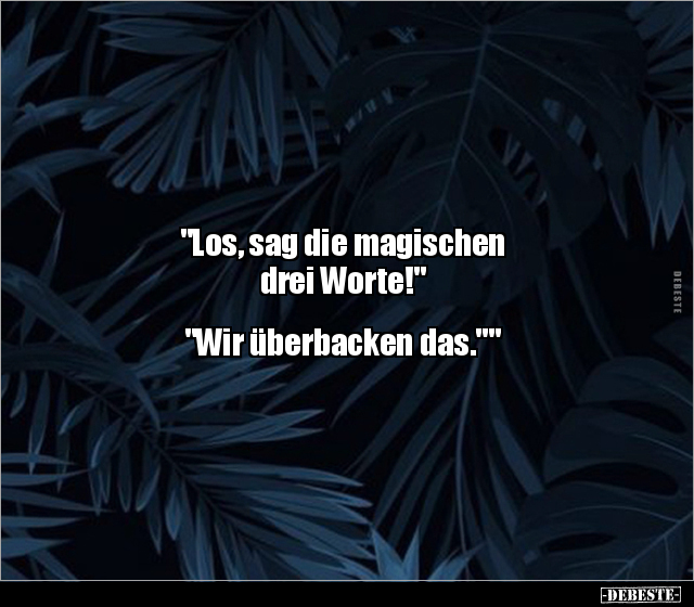 "Los, sag die magischen drei Worte!" "Wir überbacken.." - Lustige Bilder | DEBESTE.de