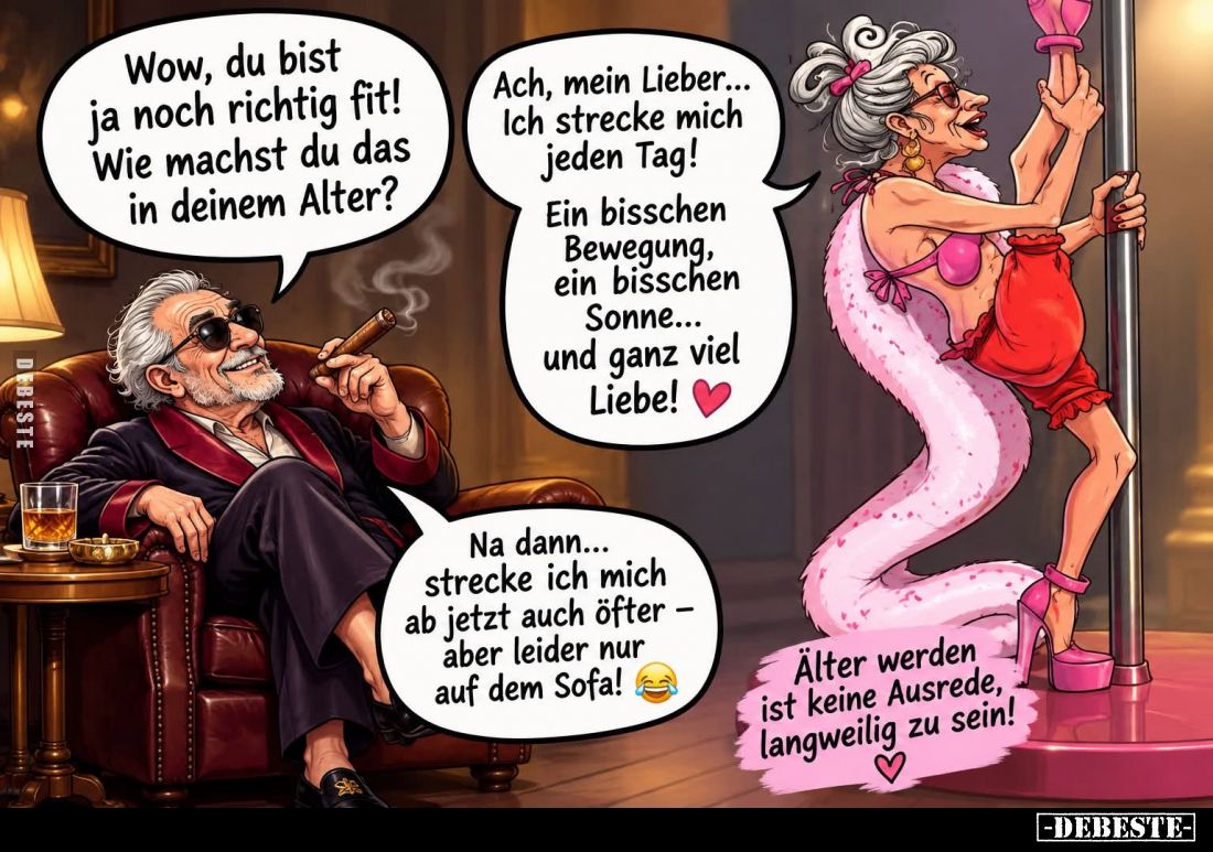 Wow, du bist ja noch richtig fit!
-
Wie machst du das in deinem Alter?
-
Ach, mein Lieber... Ich strecke mich jeden Tag!...