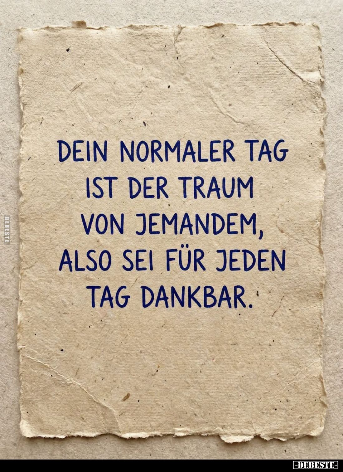 Dein normaler Tag
ist der Traum
von jemandem,
also sei für jeden
Tag dankbar.