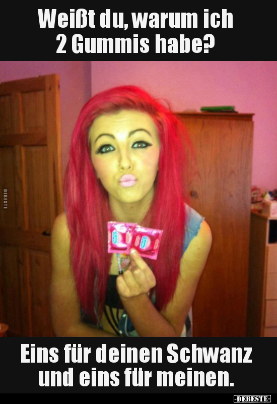 Weißt du, warum ich 2 Gummis habe? Eins für deinen Schwanz und eins für meinen.