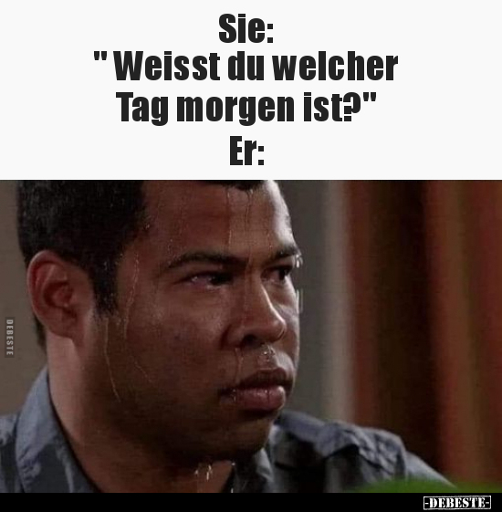 Sie: " Weisst du welcher Tag morgen ist?".. - Lustige Bilder | DEBESTE.de