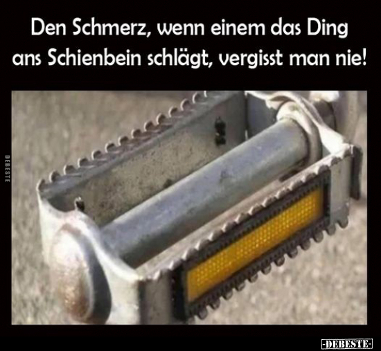 Den Schmerz, wenn einem das Ding ans Schienbein schlägt, vergisst man nie!