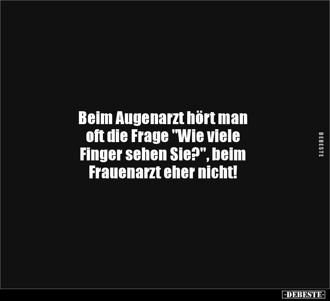 Beim Augenarzt hört man 
oft die Frage "Wie viele 
Finger sehen Sie?", beim 
Frauenarzt eher nicht!