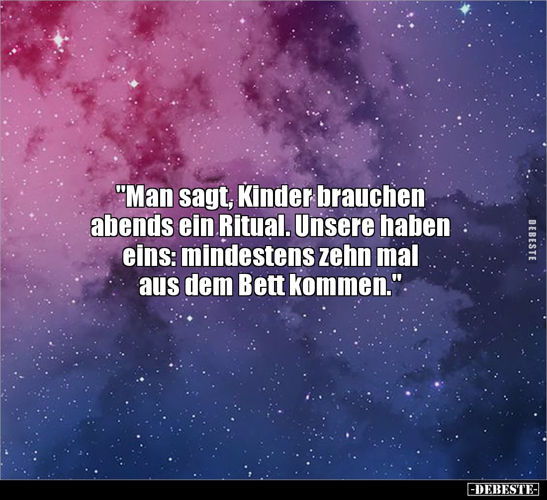 "Man sagt, Kinder brauchen 
abends ein Ritual. Unsere haben 
eins: mindestens zehn mal 
aus dem Bett kommen."