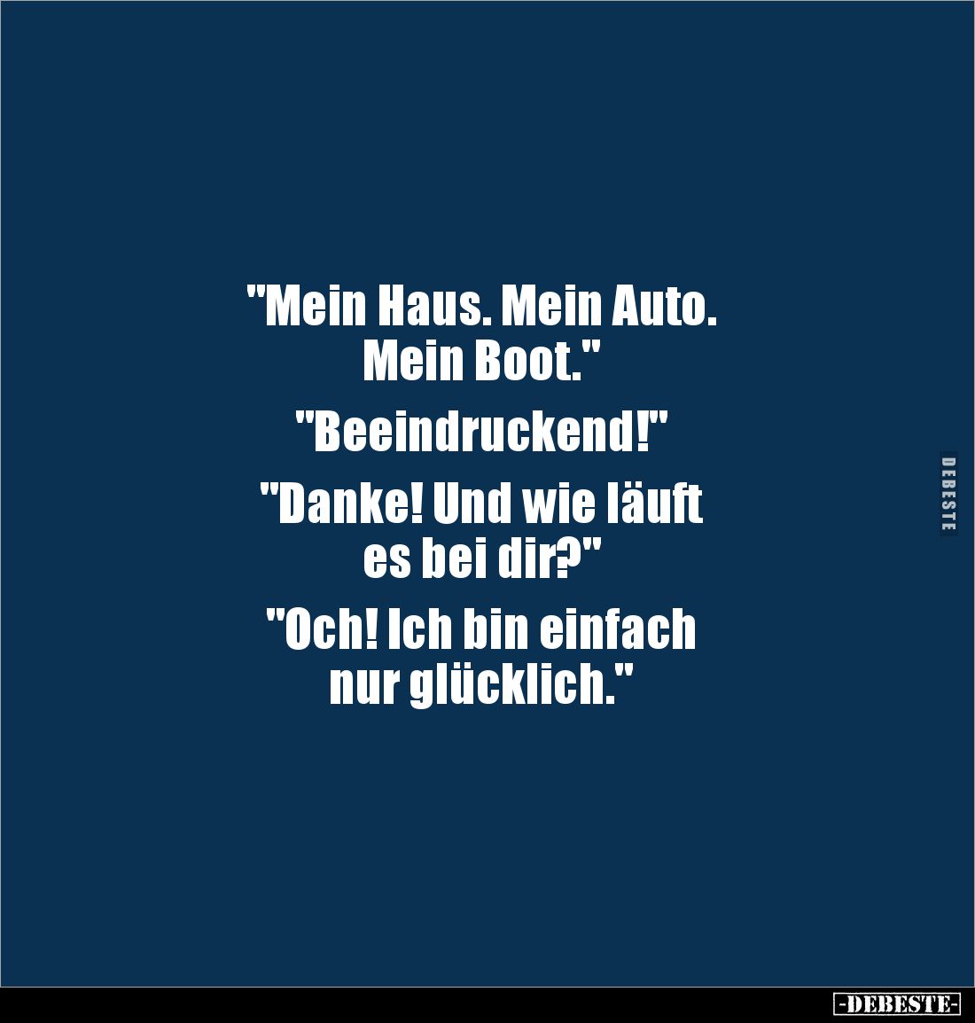 "Mein Haus. Mein Auto.
Mein Boot."
"Beeindruckend!"
"Danke! Und wie läuft
es bei dir?&qu...