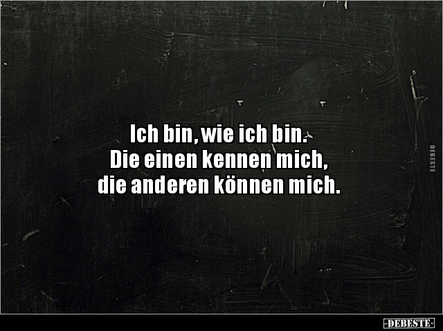 Ich bin, wie ich bin. Die einen kennen mich, die.. - Lustige Bilder | DEBESTE.de