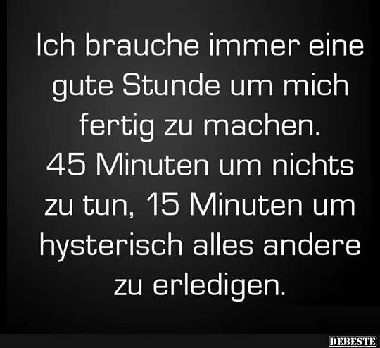 Ich brauche immer eine gute Stunde..