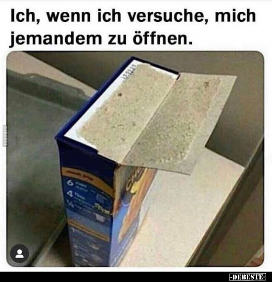 Ich, wenn ich versuche, mich jemandem zu öffnen...