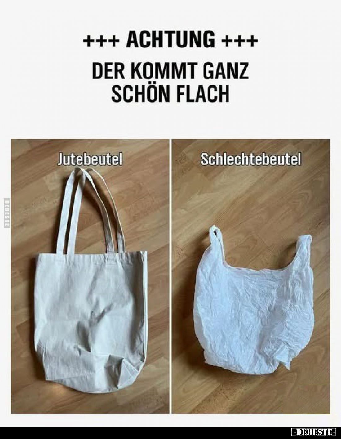 +++ Achtung +++
Der kommt ganz
schön flach
-
Jutebeutel
-
Schlechtebeutel