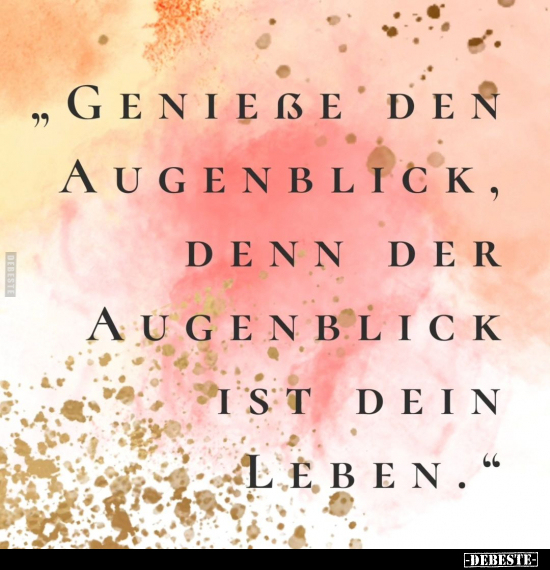 "Genieße den Augenblick, denn der Augenblick ist.." - Lustige Bilder | DEBESTE.de