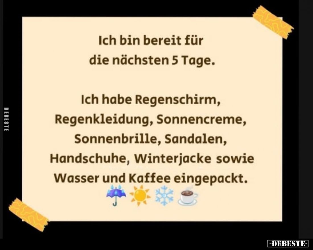 Ich bin bereit für die nächsten 5 Tage.
Ich habe Regenschirm, Regenkleidung, Sonnencreme, Sonnenbrille, Sandalen, Handschuhe...