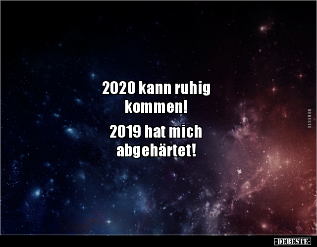 2020 kann ruhig
kommen!
2019 hat mich
abgehärtet!
