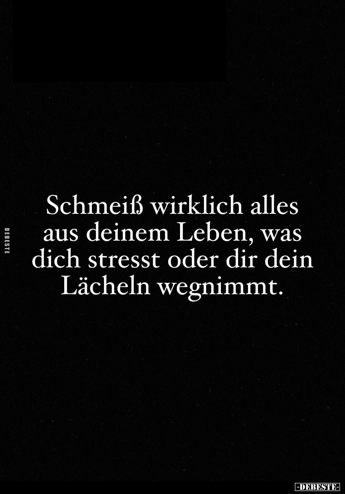 Schmeiß wirklich alles aus deinem Leben, was dich stresst oder dir dein Lächeln wegnimmt.