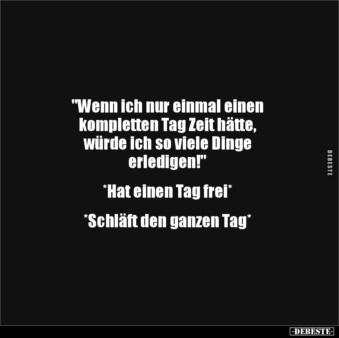 "Wenn ich nur einmal einen
kompletten Tag Zeit hätte,
würde ich so viele Dinge
erledigen!"
*Hat einen T...
