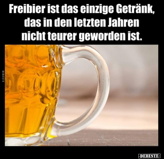 Freibier ist das einzige Getränk, das in den letzten Jahren.. - Lustige Bilder | DEBESTE.de