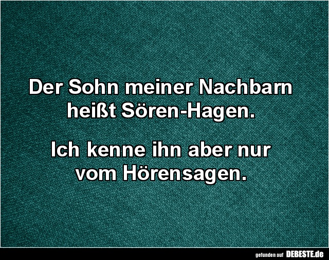 Der Sohn meiner Nachbarn heißt Sören-Hagen.
Ich kenne ihn aber nur
vom Hörensagen.
