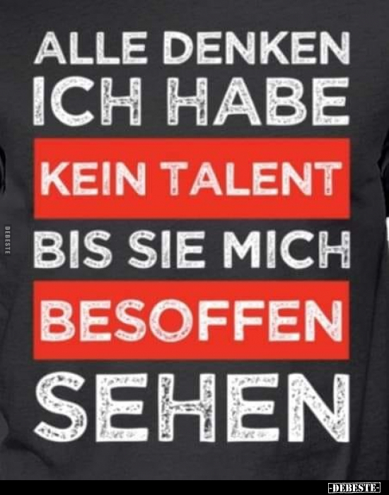 Alle denken, ich habe kein Talent bis sie mich besoffen.. - Lustige Bilder | DEBESTE.de