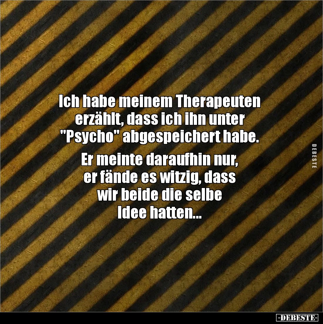Ich habe meinem Therapeuten
erzählt, dass ich ihn unter
"Psycho" abgespeichert habe.
Er meinte daraufhin nu...