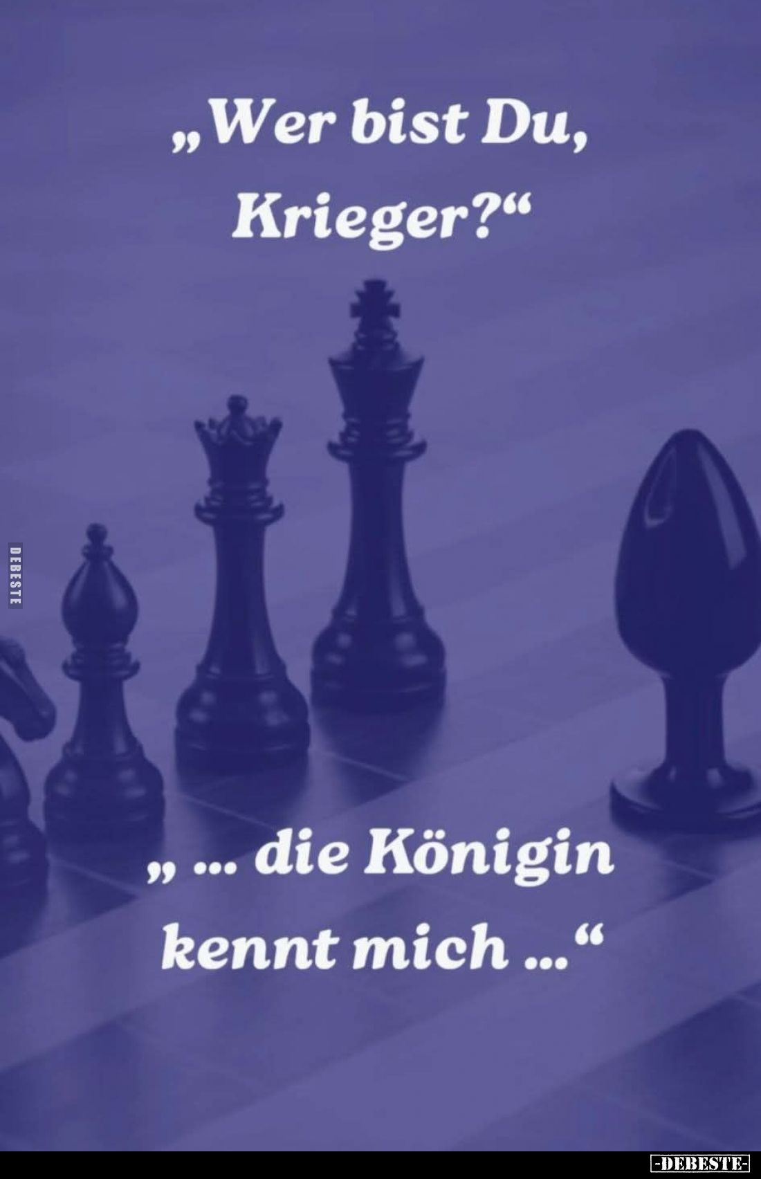 "Wer bist Du, Krieger?"
"...die Königin kennt mich..."