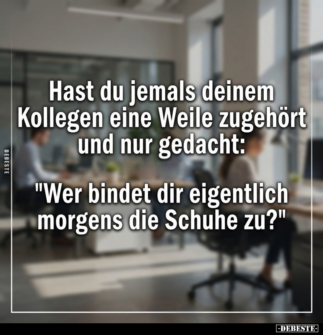 Hast du jemals deinem Kollegen eine Weile zugehört und nur gedacht:
"Wer bindet dir eigentlich morgens die Schuhe zu?&q...