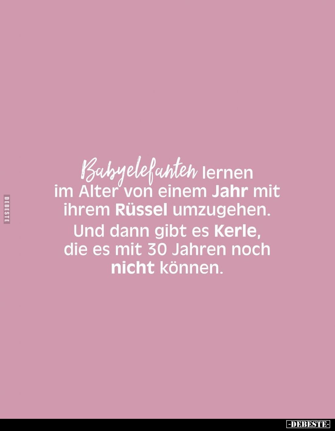 Babyelefanten lernen im Alter von einem Jahr mit ihrem Rüssel umzugehen. Und dann gibt es Kerle, die es mit 30 Jahren noch ni...