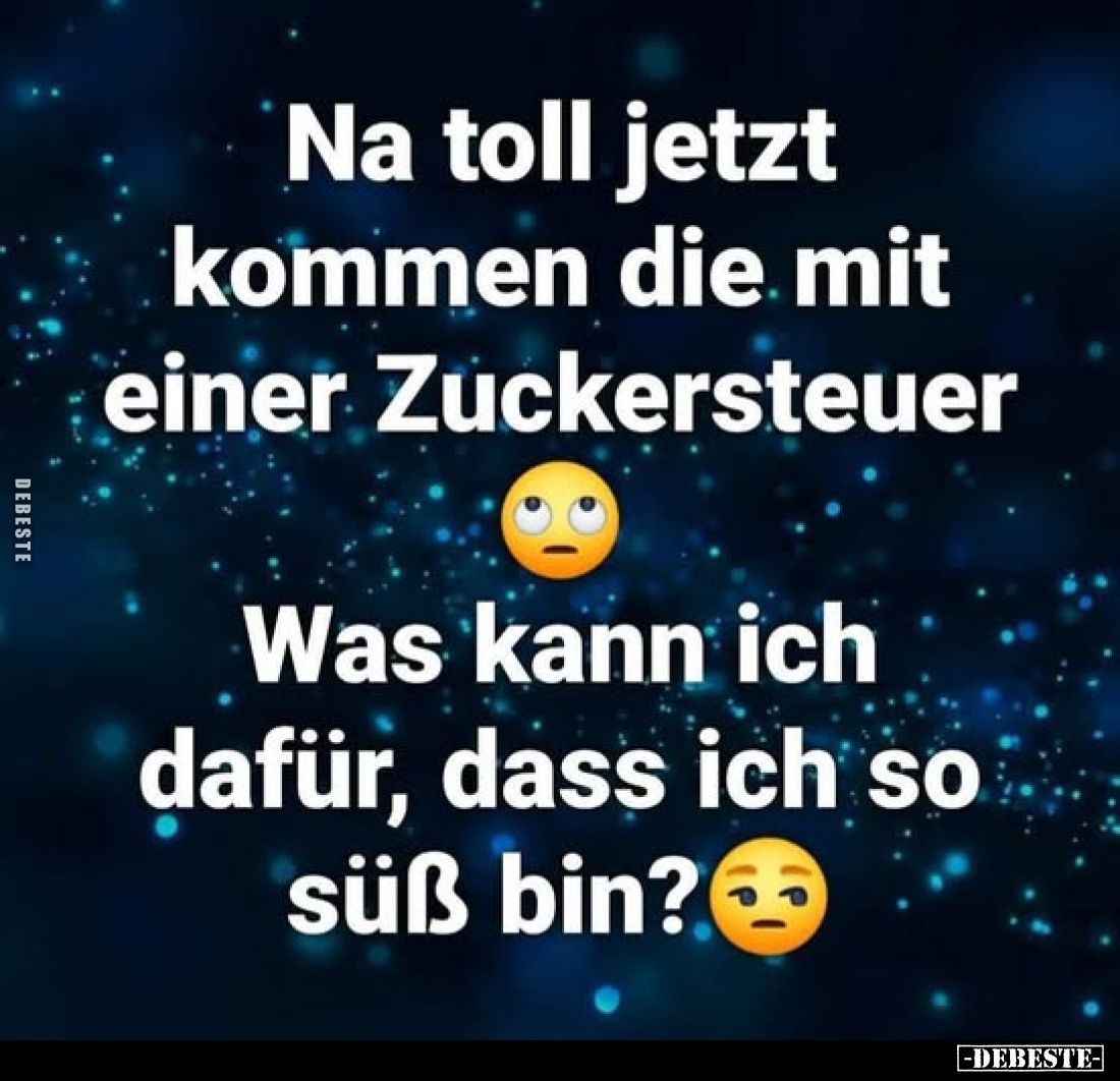 Na toll jetzt kommen die mit einer Zuckersteuer
-
Was kann ich dafür, dass ich so süß bin?