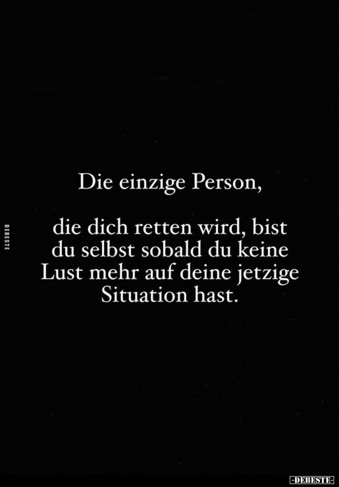 Die einzige Person, die dich retten wird, bist du selbst sobald du keine Lust mehr auf deine jetzige Situation hast.